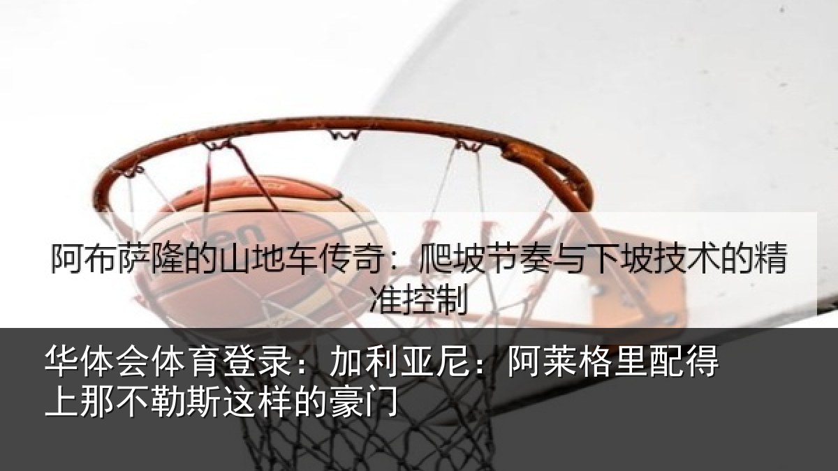 华体会体育登录:加利亚尼:阿莱格里配得上那不勒斯这样的豪门