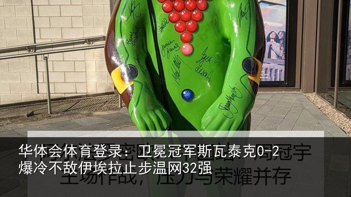 华体会体育登录:卫冕冠军斯瓦泰克0-2爆冷不敌伊埃拉止步温网32强
