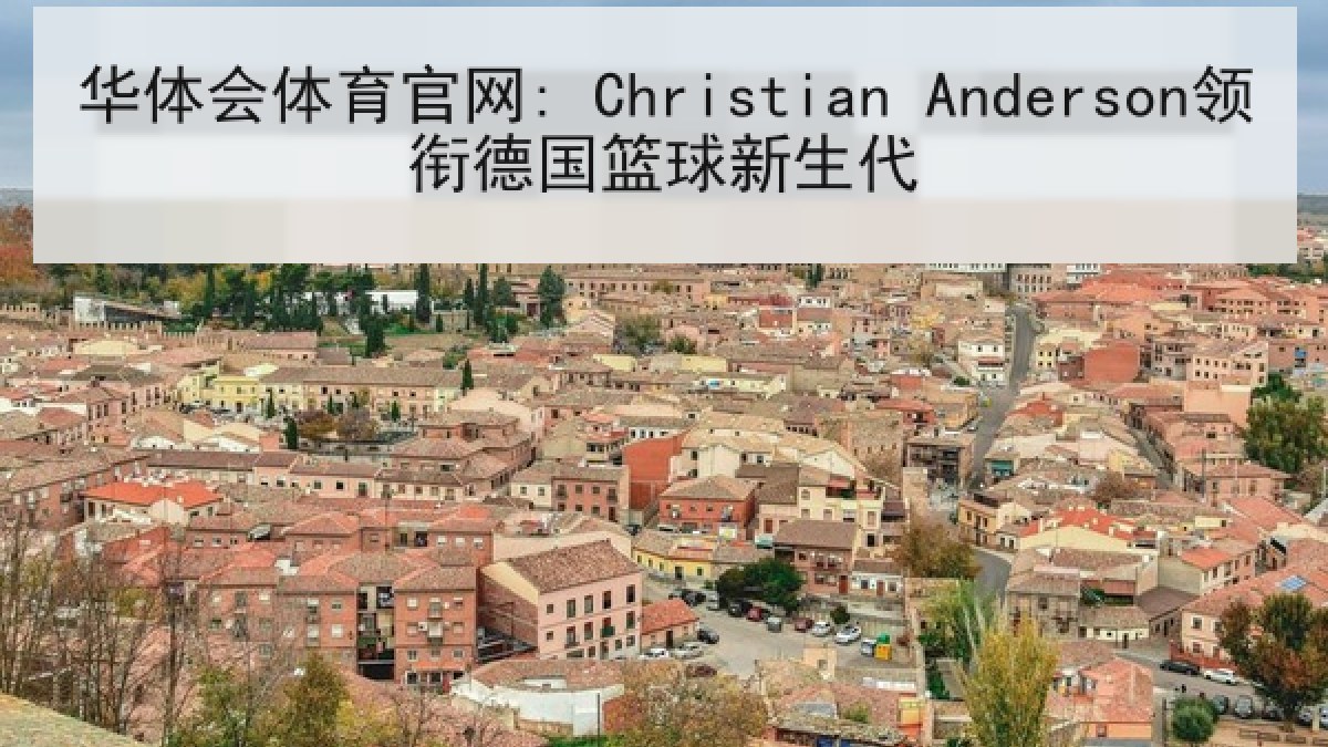 华体会体育官网: Christian Anderson领衔德国篮球新生代