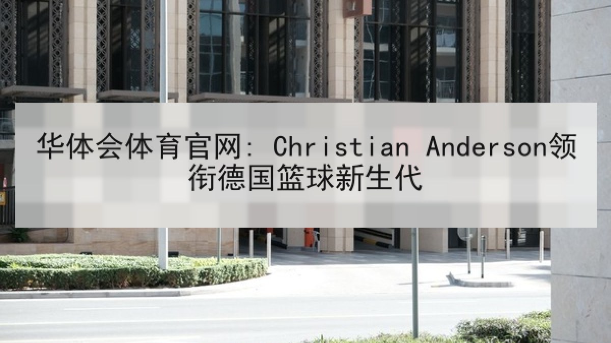 华体会体育官网: Christian Anderson领衔德国篮球新生代