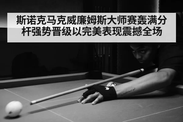 斯诺克马克威廉姆斯大师赛轰满分杆强势晋级以完美表现震撼全场