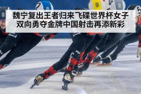 魏宁复出王者归来飞碟世界杯女子双向勇夺金牌中国射击再添新彩
