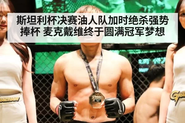 斯坦利杯决赛油人队加时绝杀强势捧杯 麦克戴维终于圆满冠军梦想