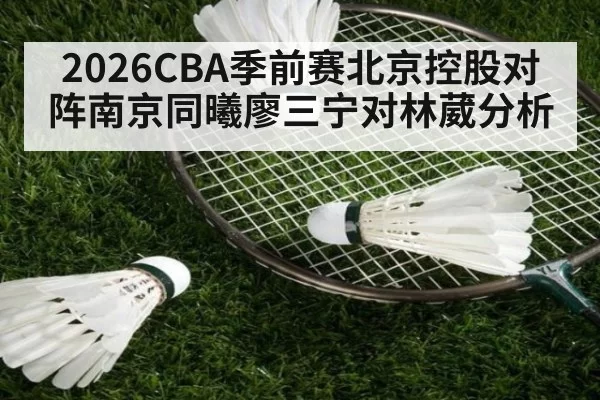 2026CBA季前赛北京控股对阵南京同曦廖三宁对林葳分析